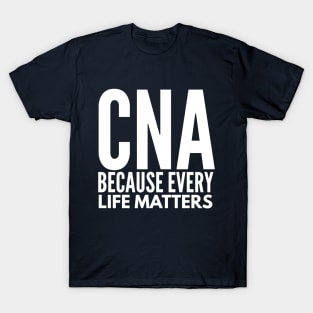 CNA NURSE  BECAUSE EVERY LIFE MATTERS T-Shirt